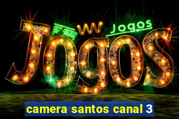 camera santos canal 3